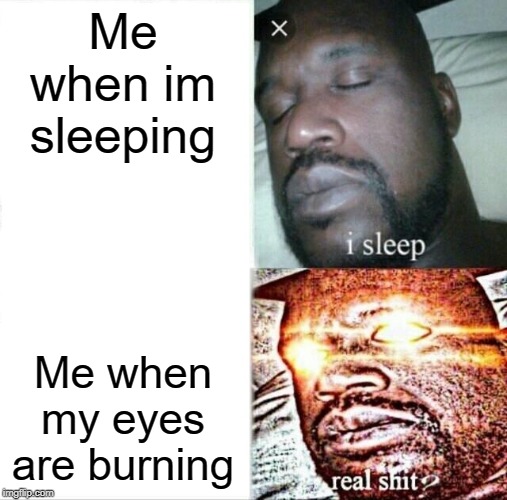Sleeping Shaq | Me when im sleeping; Me when my eyes are burning | image tagged in memes,sleeping shaq | made w/ Imgflip meme maker