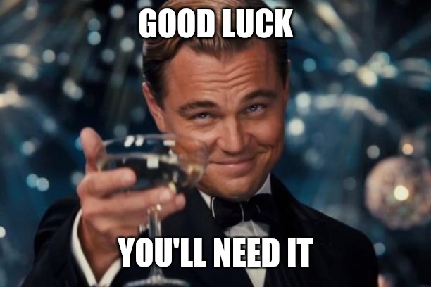 Leonardo Dicaprio Cheers Meme | GOOD LUCK YOU'LL NEED IT | image tagged in memes,leonardo dicaprio cheers | made w/ Imgflip meme maker