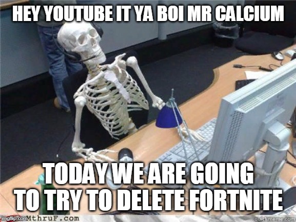 mr calcium | HEY YOUTUBE IT YA BOI MR CALCIUM; TODAY WE ARE GOING TO TRY TO DELETE FORTNITE | image tagged in skeleton waiting,spooktube,spooky,spooktober | made w/ Imgflip meme maker