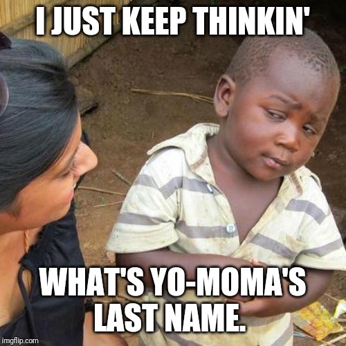 Third World Skeptical Kid Meme | I JUST KEEP THINKIN'; WHAT'S YO-MOMA'S LAST NAME. | image tagged in memes,third world skeptical kid | made w/ Imgflip meme maker