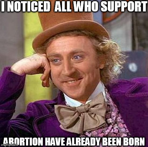 Creepy Condescending Wonka Meme | I NOTICED  ALL WHO SUPPORT ABORTION HAVE ALREADY BEEN BORN | image tagged in memes,creepy condescending wonka | made w/ Imgflip meme maker