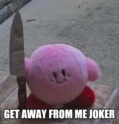 creepy kirby | GET AWAY FROM ME JOKER | image tagged in creepy kirby | made w/ Imgflip meme maker