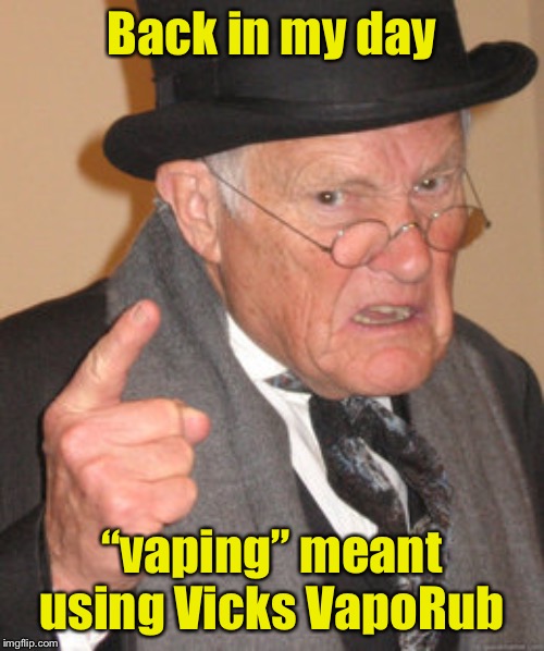 Back In My Day Meme | Back in my day; “vaping” meant using Vicks VapoRub | image tagged in memes,back in my day | made w/ Imgflip meme maker
