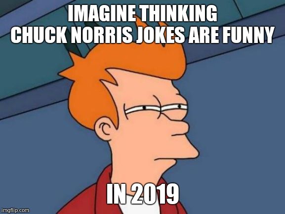 IMAGINE THINKING CHUCK NORRIS JOKES ARE FUNNY IN 2019 | image tagged in memes,futurama fry | made w/ Imgflip meme maker