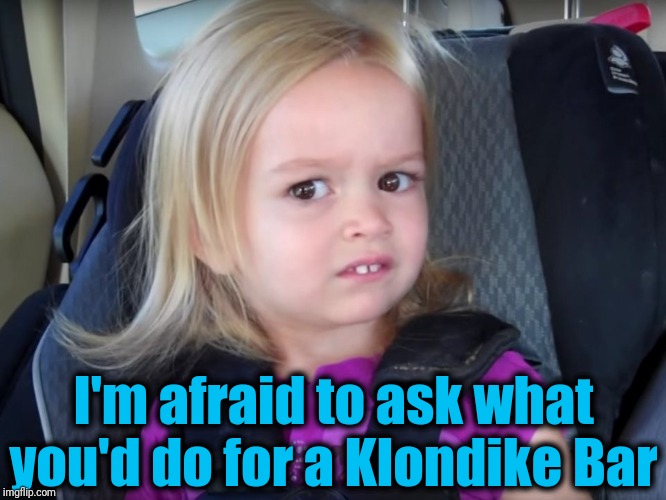 Huh? | I'm afraid to ask what you'd do for a Klondike Bar | image tagged in huh | made w/ Imgflip meme maker