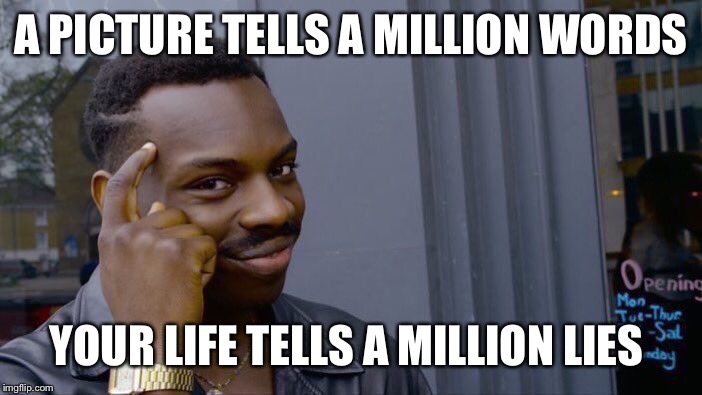 Roll Safe Think About It Meme | A PICTURE TELLS A MILLION WORDS; YOUR LIFE TELLS A MILLION LIES | image tagged in memes,roll safe think about it | made w/ Imgflip meme maker