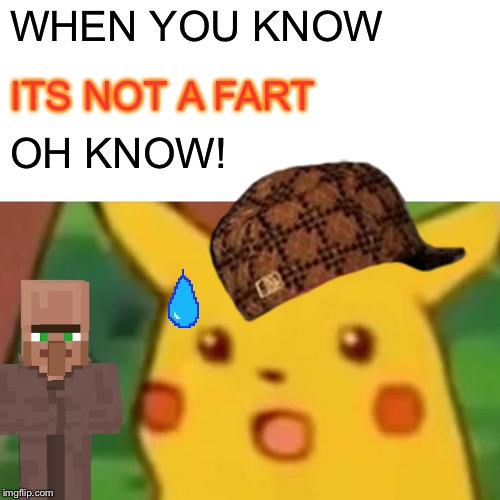 Surprised Pikachu Meme | WHEN YOU KNOW; ITS NOT A FART; OH KNOW! | image tagged in memes,surprised pikachu | made w/ Imgflip meme maker