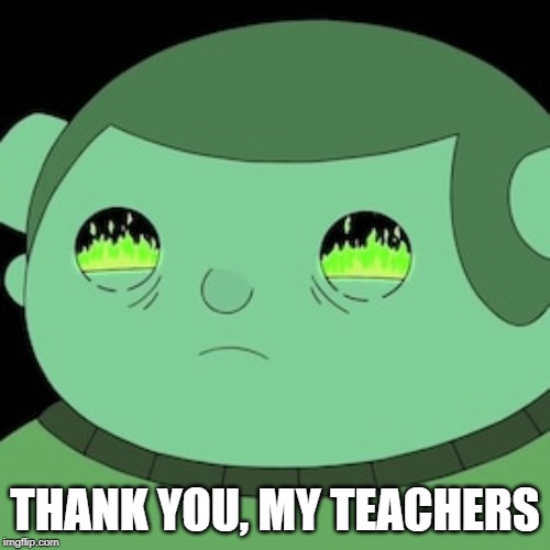 THANK YOU, MY TEACHERS | image tagged in adventure time | made w/ Imgflip meme maker