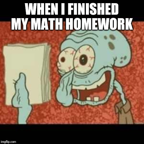 Stressed out Squidward | WHEN I FINISHED MY MATH HOMEWORK | image tagged in stressed out squidward | made w/ Imgflip meme maker