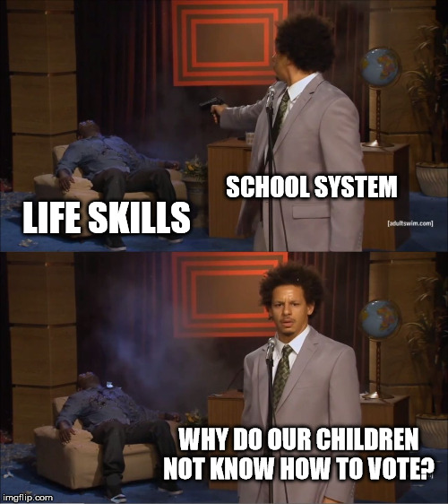 Who Killed Hannibal Meme | SCHOOL SYSTEM; LIFE SKILLS; WHY DO OUR CHILDREN NOT KNOW HOW TO VOTE? | image tagged in memes,who killed hannibal | made w/ Imgflip meme maker