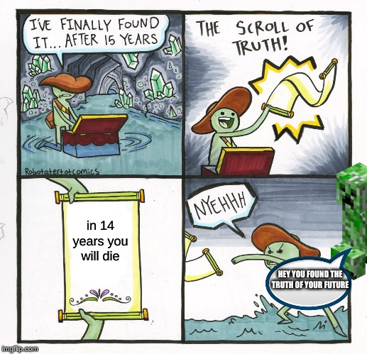 The Scroll Of Truth Meme | in 14 years you will die; HEY YOU FOUND THE TRUTH OF YOUR FUTURE | image tagged in memes,the scroll of truth | made w/ Imgflip meme maker