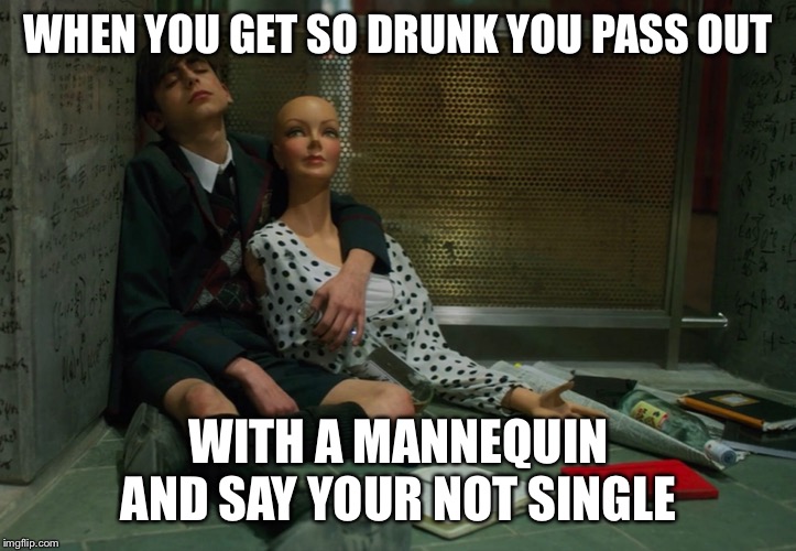 Umbrella Academy Number Five Mannequin | WHEN YOU GET SO DRUNK YOU PASS OUT; WITH A MANNEQUIN AND SAY YOUR NOT SINGLE | image tagged in umbrella academy number five mannequin | made w/ Imgflip meme maker