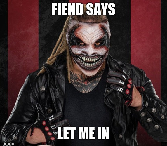 The Fiend 1 | FIEND SAYS; LET ME IN | image tagged in the fiend 1 | made w/ Imgflip meme maker