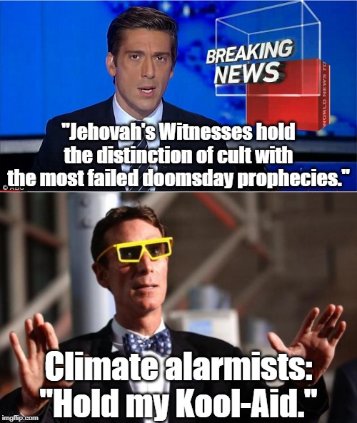 This IS all wrong. You SHOULD be in school. | "Jehovah's Witnesses hold the distinction of cult with the most failed doomsday prophecies."; Climate alarmists: "Hold my Kool-Aid." | image tagged in greta thunberg,globalism,global warming,1984,propaganda | made w/ Imgflip meme maker
