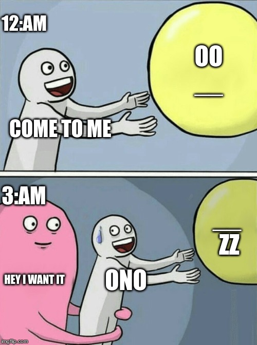 Running Away Balloon | 12:AM; OO
__; COME TO ME; 3:AM; __ 
ZZ; HEY I WANT IT; ONO | image tagged in memes,running away balloon | made w/ Imgflip meme maker