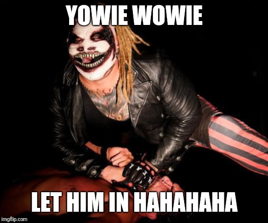 Fiend2 | YOWIE WOWIE; LET HIM IN HAHAHAHA | image tagged in fiend2 | made w/ Imgflip meme maker
