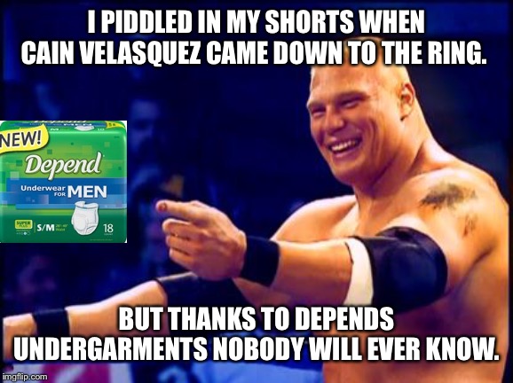 Brock Lesnar For Depends | I PIDDLED IN MY SHORTS WHEN CAIN VELASQUEZ CAME DOWN TO THE RING. BUT THANKS TO DEPENDS UNDERGARMENTS NOBODY WILL EVER KNOW. | image tagged in brock lesnar,depends,cain velasquez,wwe,wrestling | made w/ Imgflip meme maker
