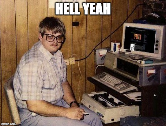 computer nerd | HELL YEAH | image tagged in computer nerd | made w/ Imgflip meme maker