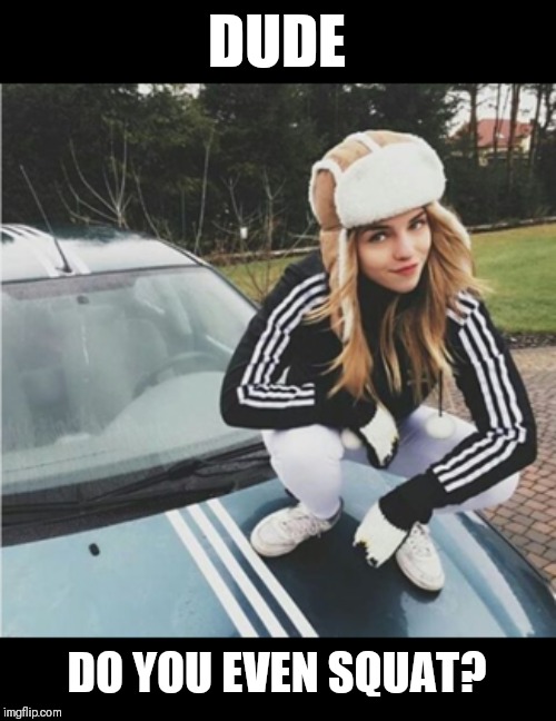 Gopnik Girlfreind | DUDE; DO YOU EVEN SQUAT? | image tagged in memes,squat,slav | made w/ Imgflip meme maker