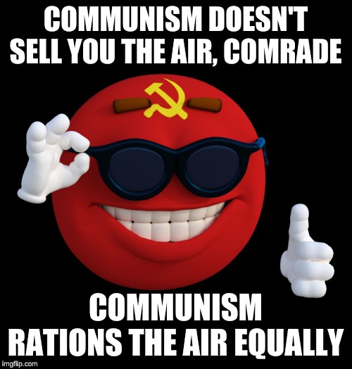 communist ball | COMMUNISM DOESN'T SELL YOU THE AIR, COMRADE; COMMUNISM RATIONS THE AIR EQUALLY | image tagged in communist ball | made w/ Imgflip meme maker