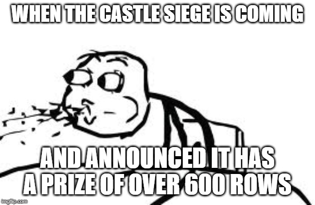 Cereal Guy Spitting Meme | WHEN THE CASTLE SIEGE IS COMING; AND ANNOUNCED IT HAS A PRIZE OF OVER 600 ROWS | image tagged in memes,cereal guy spitting | made w/ Imgflip meme maker