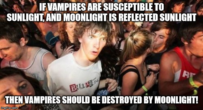 Moreover, stars are distant suns, so they should also be destroyed by starlight | IF VAMPIRES ARE SUSCEPTIBLE TO SUNLIGHT, AND MOONLIGHT IS REFLECTED SUNLIGHT; THEN VAMPIRES SHOULD BE DESTROYED BY MOONLIGHT! | image tagged in memes,sudden clarity clarence,vampires | made w/ Imgflip meme maker