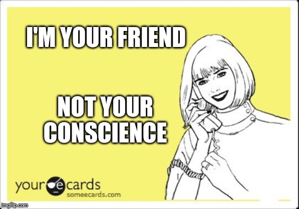 ecard happy lady on the phone | I'M YOUR FRIEND; NOT YOUR CONSCIENCE | image tagged in ecard happy lady on the phone | made w/ Imgflip meme maker