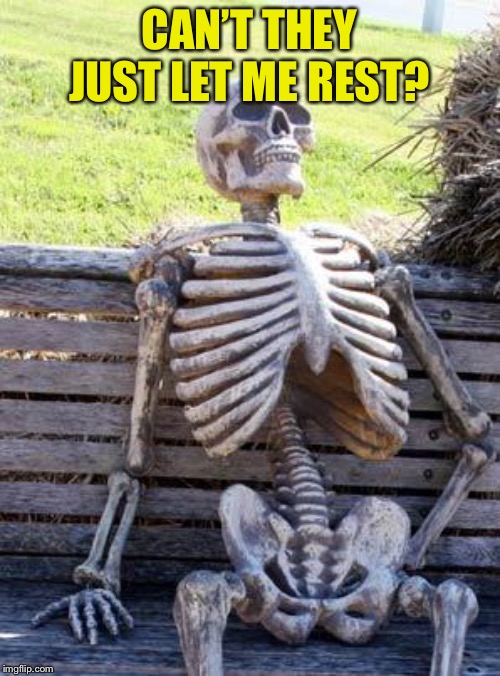 Waiting Skeleton Meme | CAN’T THEY JUST LET ME REST? | image tagged in memes,waiting skeleton | made w/ Imgflip meme maker