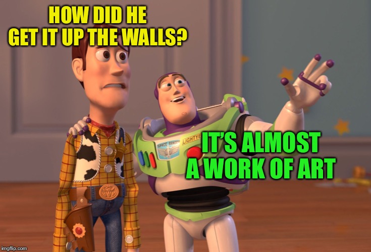 X, X Everywhere Meme | HOW DID HE GET IT UP THE WALLS? IT’S ALMOST A WORK OF ART | image tagged in memes,x x everywhere | made w/ Imgflip meme maker