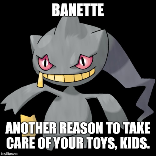 TakEuan care of your toys | BANETTE; ANOTHER REASON TO TAKE CARE OF YOUR TOYS, KIDS. | image tagged in toys | made w/ Imgflip meme maker