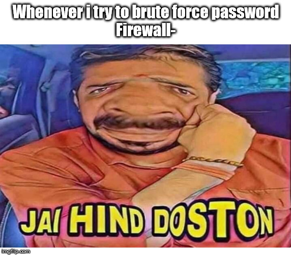Jai Hind Dosto | Whenever i try to brute force password
Firewall- | image tagged in jai hind dosto | made w/ Imgflip meme maker