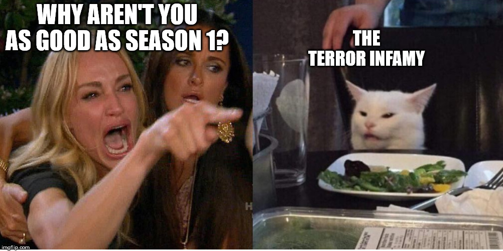 salad cat | WHY AREN'T YOU AS GOOD AS SEASON 1? THE TERROR INFAMY | image tagged in salad cat | made w/ Imgflip meme maker