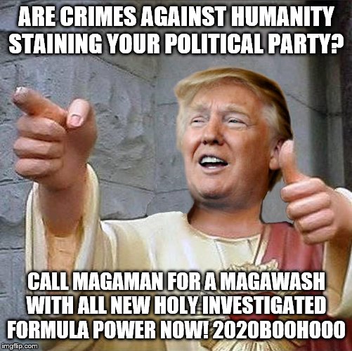 Trump Jesus | ARE CRIMES AGAINST HUMANITY STAINING YOUR POLITICAL PARTY? CALL MAGAMAN FOR A MAGAWASH WITH ALL NEW HOLY INVESTIGATED FORMULA POWER NOW! 2020BOOHOOO | image tagged in trump jesus | made w/ Imgflip meme maker
