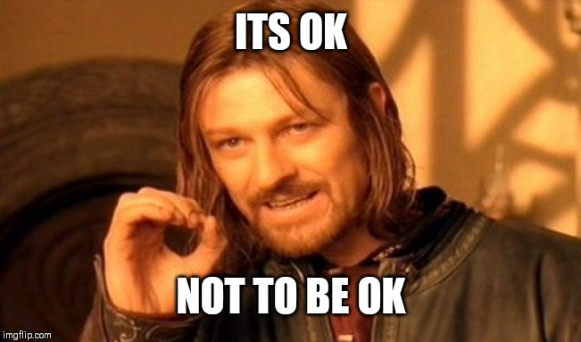 One Does Not Simply | ITS OK; NOT TO BE OK | image tagged in memes,one does not simply | made w/ Imgflip meme maker