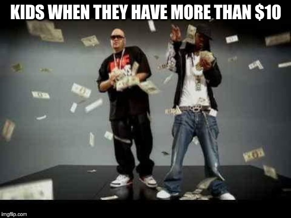 make it rain |  KIDS WHEN THEY HAVE MORE THAN $10 | image tagged in make it rain,memes,funny memes | made w/ Imgflip meme maker