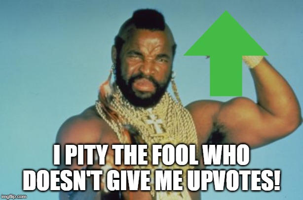 Better Give Em! | I PITY THE FOOL WHO DOESN'T GIVE ME UPVOTES! | image tagged in memes,mr t | made w/ Imgflip meme maker