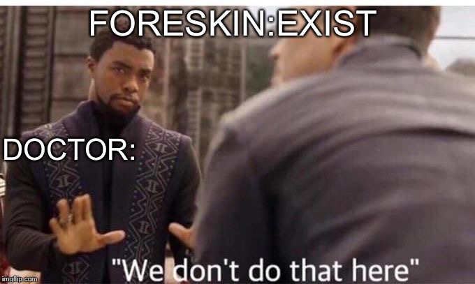 We dont do that here | FORESKIN:EXIST; DOCTOR: | image tagged in we dont do that here | made w/ Imgflip meme maker