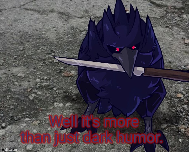 Corviknight with a knife | Well it's more than just dark humor. | image tagged in corviknight with a knife | made w/ Imgflip meme maker