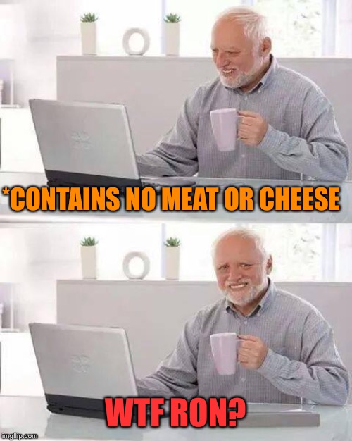 Hide the Pain Harold Meme | *CONTAINS NO MEAT OR CHEESE WTF RON? | image tagged in memes,hide the pain harold | made w/ Imgflip meme maker