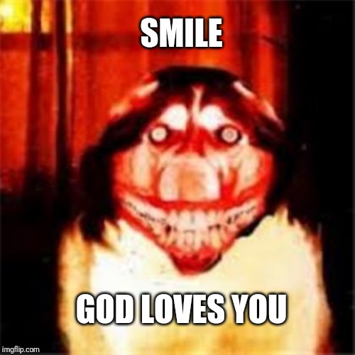 smile dog | SMILE; GOD LOVES YOU | image tagged in smile dog | made w/ Imgflip meme maker