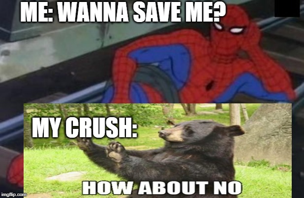 sad but its true. | ME: WANNA SAVE ME? MY CRUSH: | image tagged in memes,sexy railroad spiderman,spiderman | made w/ Imgflip meme maker