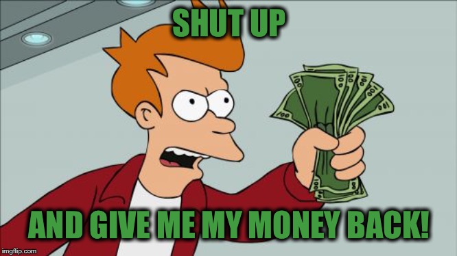 Shut Up And Take My Money Fry Meme | SHUT UP AND GIVE ME MY MONEY BACK! | image tagged in memes,shut up and take my money fry | made w/ Imgflip meme maker