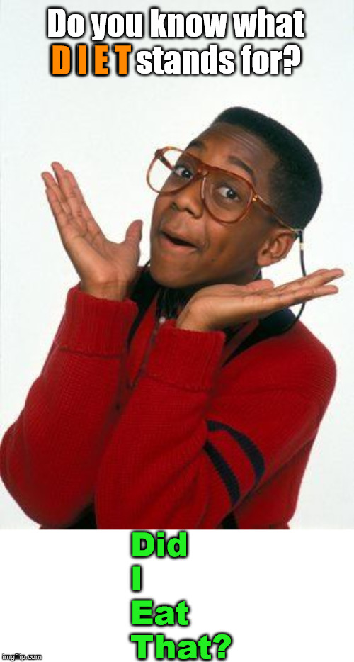 Moderation, A word that I do not understand. | Do you know what D I E T stands for? D I E T; Did
I
Eat
That? | image tagged in steve urkel,diet | made w/ Imgflip meme maker