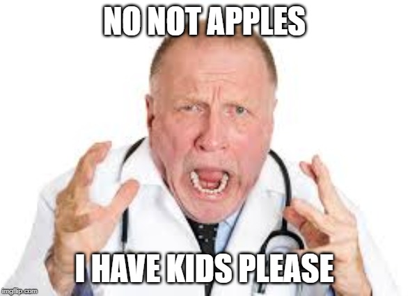 once a day! | NO NOT APPLES; I HAVE KIDS PLEASE | image tagged in apple,doctor,memes | made w/ Imgflip meme maker