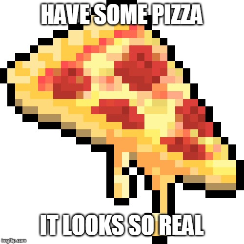 HAVE SOME PIZZA IT LOOKS SO REAL | made w/ Imgflip meme maker