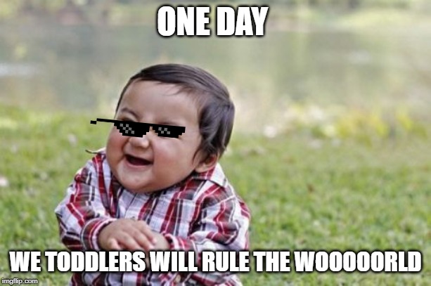 Evil Toddler Meme | ONE DAY; WE TODDLERS WILL RULE THE WOOOOORLD | image tagged in memes,evil toddler | made w/ Imgflip meme maker