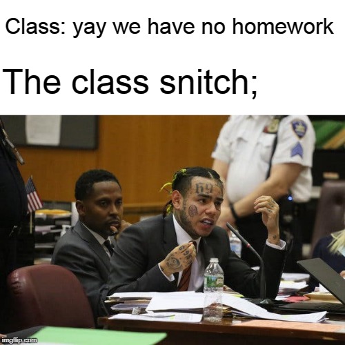 Tekashi snitching | Class: yay we have no homework; The class snitch; | image tagged in tekashi snitching | made w/ Imgflip meme maker