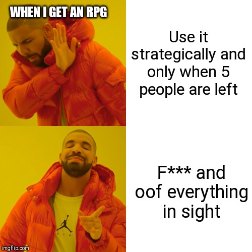 Drake Hotline Bling Meme | WHEN I GET AN RPG; Use it strategically and only when 5 people are left; F*** and oof everything in sight | image tagged in memes,drake hotline bling | made w/ Imgflip meme maker