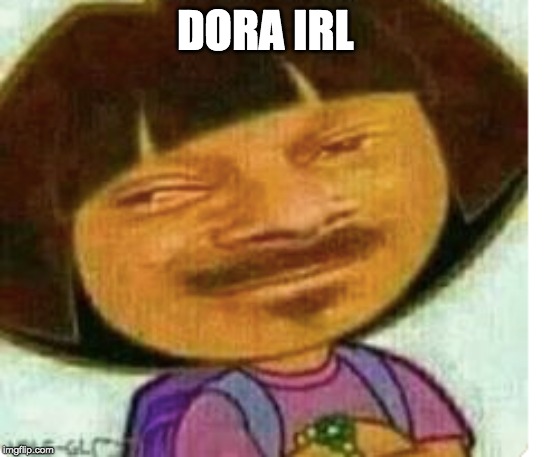 DORA IRL | made w/ Imgflip meme maker