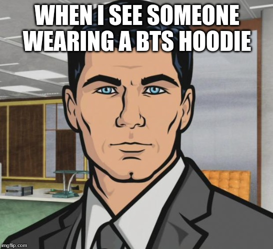 Archer Meme | WHEN I SEE SOMEONE WEARING A BTS HOODIE | image tagged in memes,archer | made w/ Imgflip meme maker